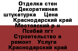 Отделка стен!Декоративная штукатурка! › Цена ­ 500-700 - Краснодарский край, Мостовский р-н, Псебай пгт Строительство и ремонт » Услуги   . Краснодарский край